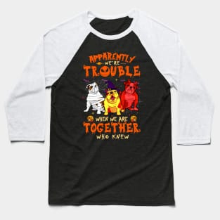 Apparently We're Trouble When We Are Together tshirt  Bulldog Halloween T-Shirt Baseball T-Shirt